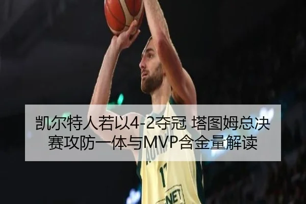 凯尔特人若以4-2夺冠 塔图姆总决赛攻防一体与MVP含金量解读