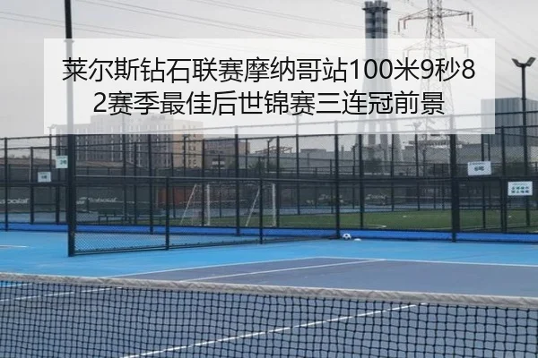 莱尔斯钻石联赛摩纳哥站100米9秒82赛季最佳后世锦赛三连冠前景