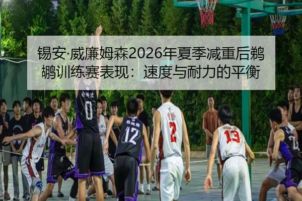 xi-an-wei-lian-mu-sen-nian-xia-ji-jian-zhong-hou-ti-hu-xun-lian-sai-biao-xian-su-du-yu-nai-li-de-ping-heng-2-780.jpg