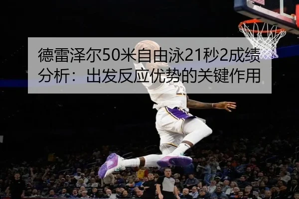 德雷泽尔50米自由泳21秒2成绩分析：出发反应优势的关键作用